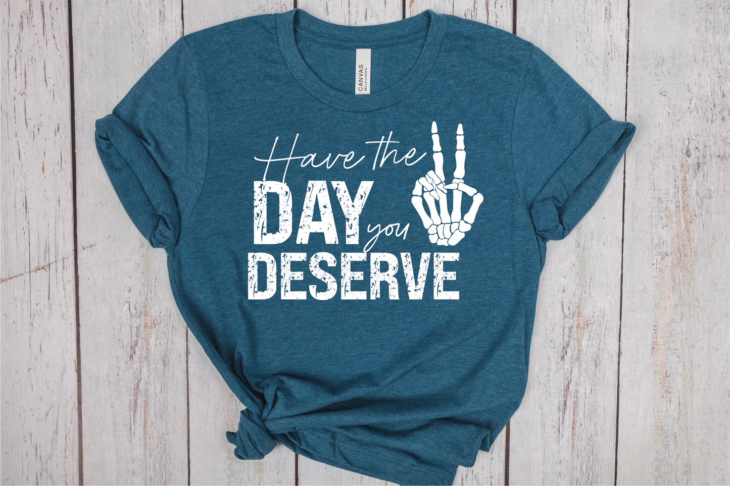 Have The Day You Deserve T-Shirt