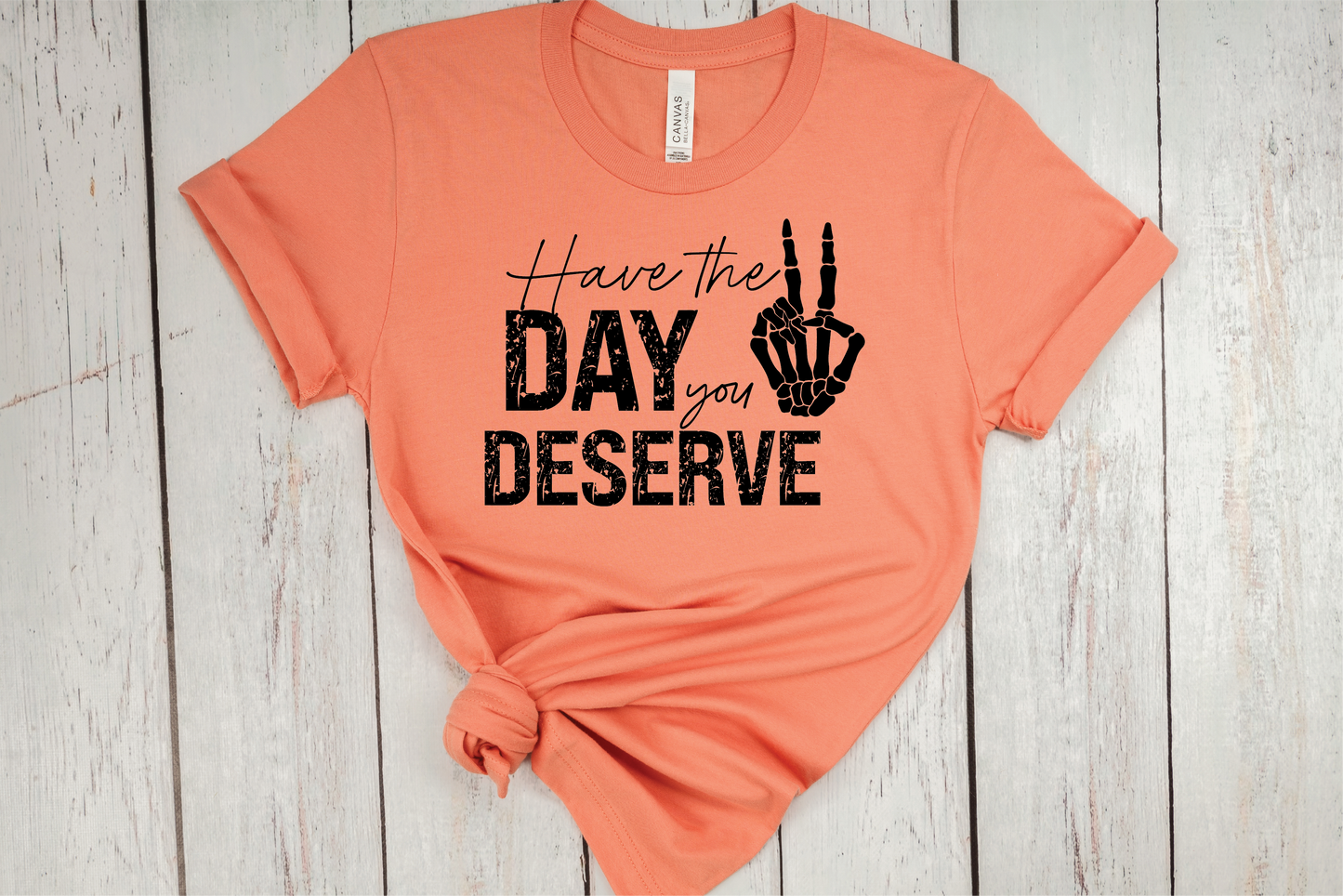 Have The Day You Deserve T-Shirt