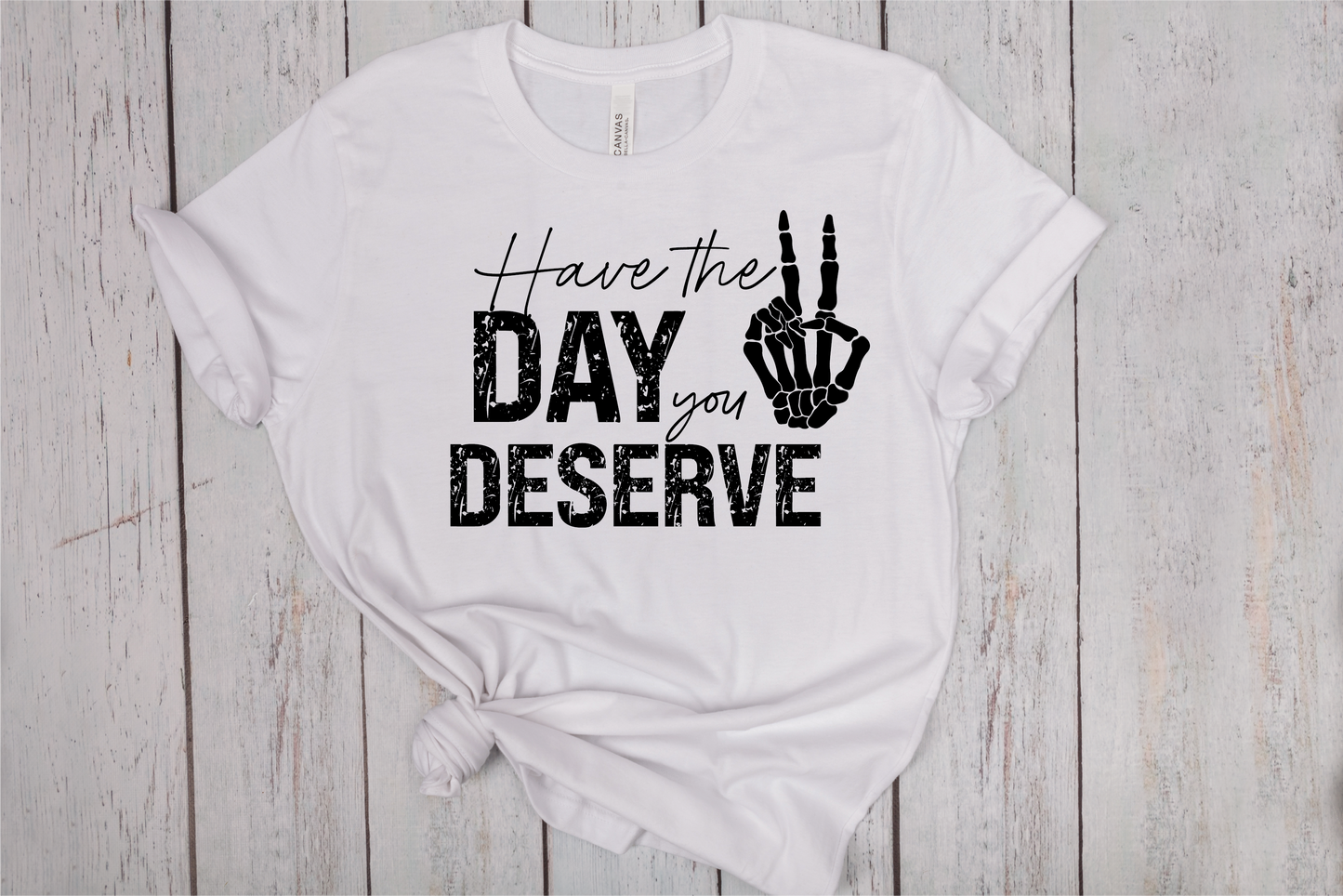 Have The Day You Deserve T-Shirt