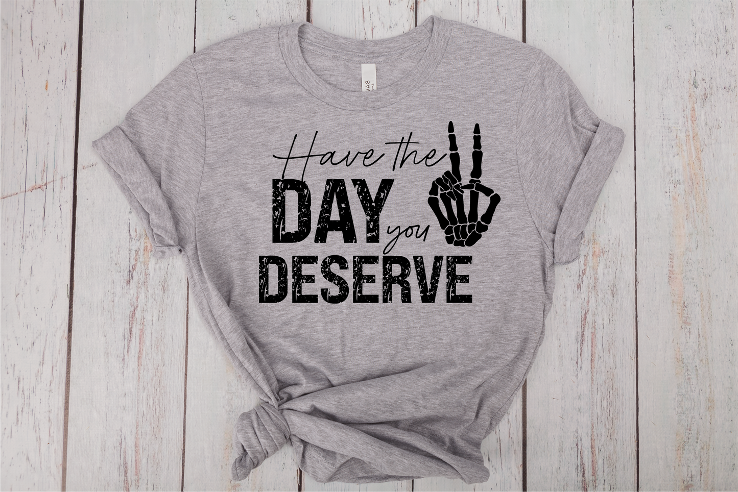 Have The Day You Deserve T-Shirt